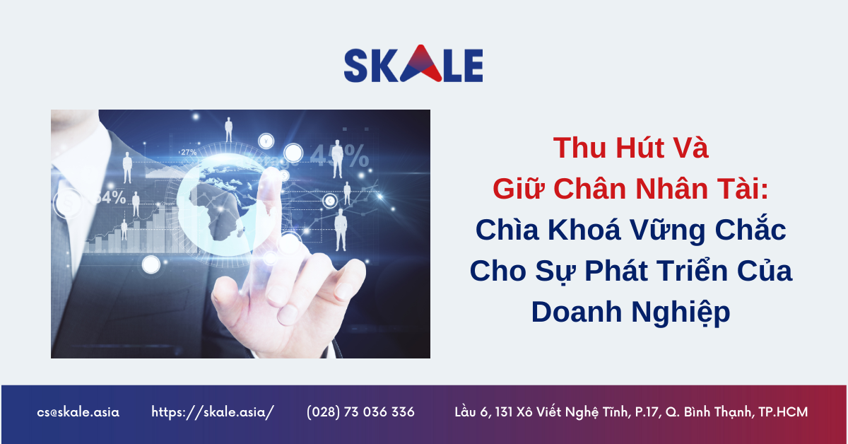 Thu Hút Và Giữ Chân Nhân Tài: Chìa Khoá Vững Chắc Cho Sự Phát Triển Doanh Nghiệp
